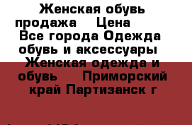 Женская обувь продажа  › Цена ­ 400 - Все города Одежда, обувь и аксессуары » Женская одежда и обувь   . Приморский край,Партизанск г.